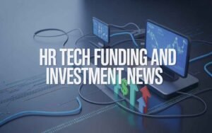 HR Tech Funding and Investment News